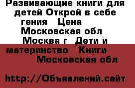 Развивающие книги для детей.Открой в себе гения › Цена ­ 265 - Московская обл., Москва г. Дети и материнство » Книги, CD, DVD   . Московская обл.